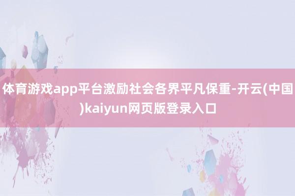 体育游戏app平台激励社会各界平凡保重-开云(中国)kaiyun网页版登录入口
