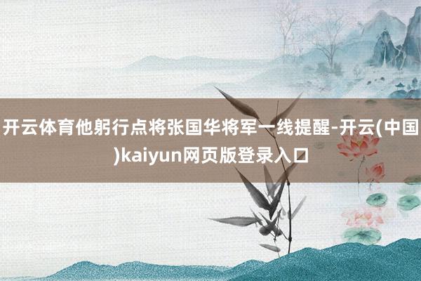 开云体育他躬行点将张国华将军一线提醒-开云(中国)kaiyun网页版登录入口