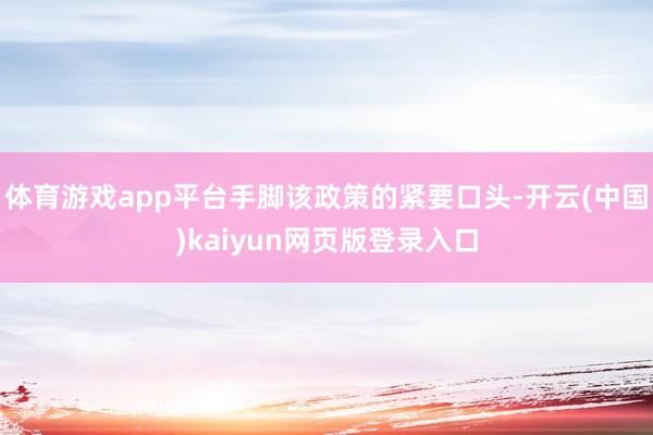 体育游戏app平台手脚该政策的紧要口头-开云(中国)kaiyun网页版登录入口