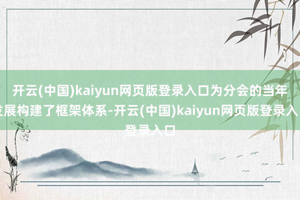 开云(中国)kaiyun网页版登录入口为分会的当年发展构建了框架体系-开云(中国)kaiyun网页版登录入口