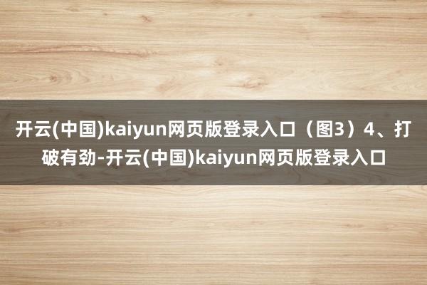 开云(中国)kaiyun网页版登录入口（图3）4、打破有劲-开云(中国)kaiyun网页版登录入口