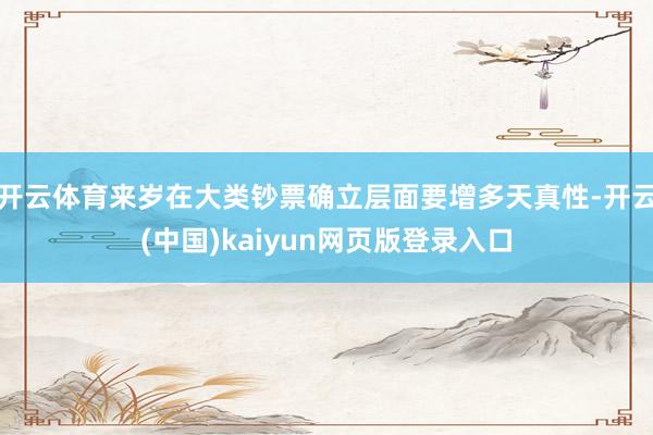开云体育来岁在大类钞票确立层面要增多天真性-开云(中国)kaiyun网页版登录入口