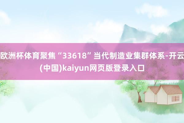 欧洲杯体育聚焦“33618”当代制造业集群体系-开云(中国)kaiyun网页版登录入口