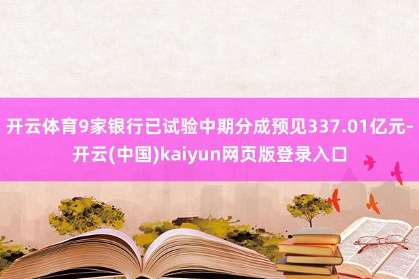开云体育9家银行已试验中期分成预见337.01亿元-开云(中国)kaiyun网页版登录入口