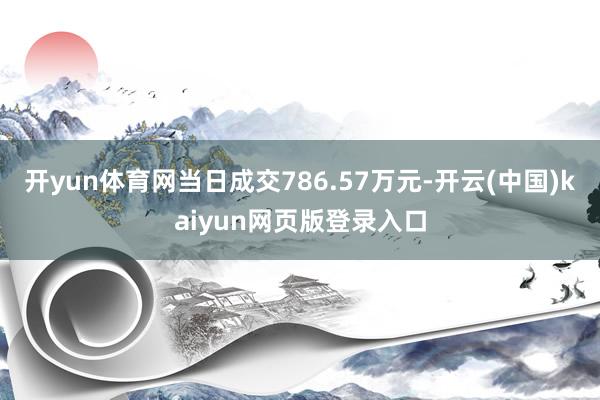 开yun体育网当日成交786.57万元-开云(中国)kaiyun网页版登录入口