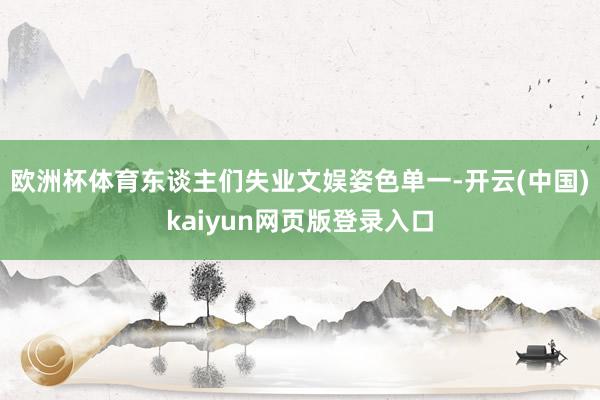 欧洲杯体育东谈主们失业文娱姿色单一-开云(中国)kaiyun网页版登录入口