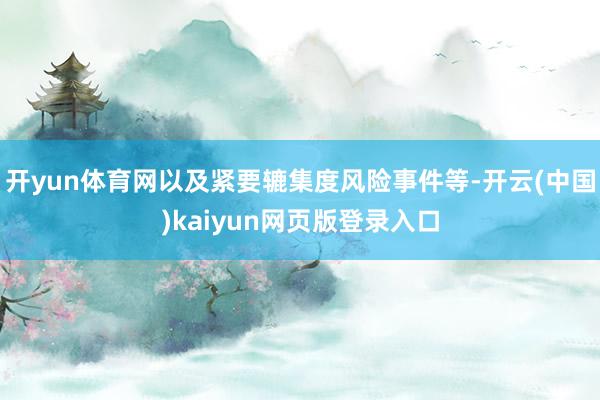 开yun体育网以及紧要辘集度风险事件等-开云(中国)kaiyun网页版登录入口
