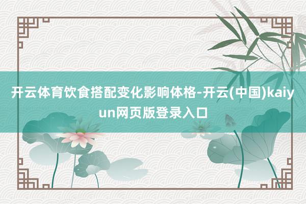 开云体育饮食搭配变化影响体格-开云(中国)kaiyun网页版登录入口