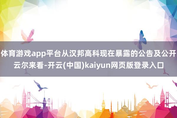 体育游戏app平台从汉邦高科现在暴露的公告及公开云尔来看-开云(中国)kaiyun网页版登录入口