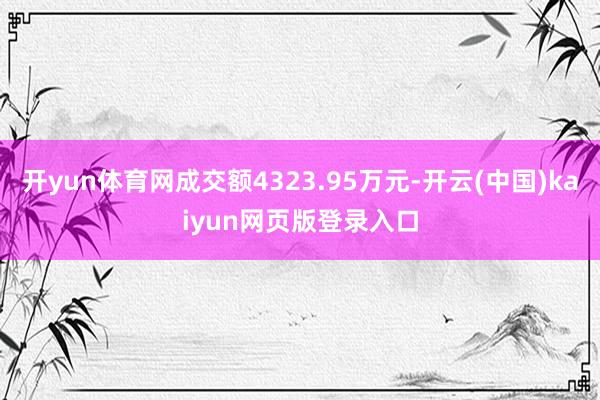 开yun体育网成交额4323.95万元-开云(中国)kaiyun网页版登录入口