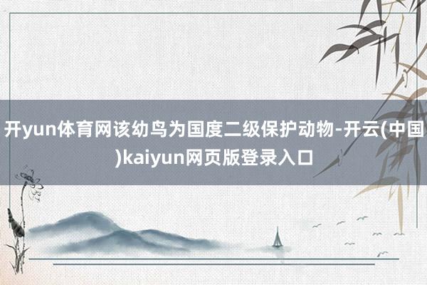 开yun体育网该幼鸟为国度二级保护动物-开云(中国)kaiyun网页版登录入口