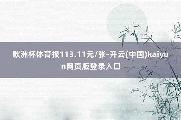 欧洲杯体育报113.11元/张-开云(中国)kaiyun网页版登录入口