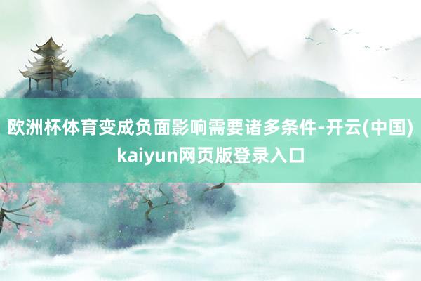欧洲杯体育变成负面影响需要诸多条件-开云(中国)kaiyun网页版登录入口