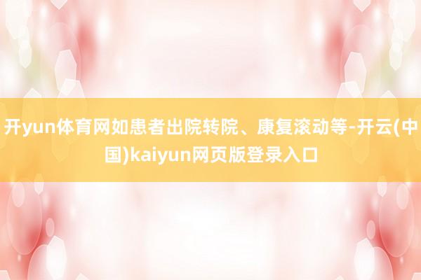 开yun体育网如患者出院转院、康复滚动等-开云(中国)kaiyun网页版登录入口