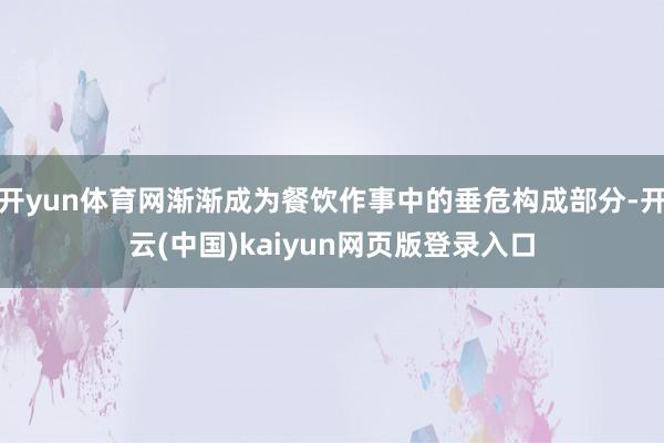 开yun体育网渐渐成为餐饮作事中的垂危构成部分-开云(中国)kaiyun网页版登录入口