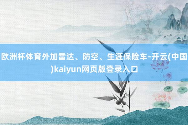 欧洲杯体育外加雷达、防空、生涯保险车-开云(中国)kaiyun网页版登录入口