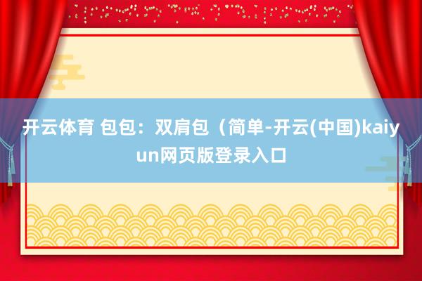 开云体育 包包：双肩包（简单-开云(中国)kaiyun网页版登录入口