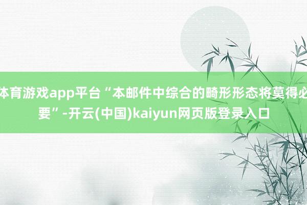 体育游戏app平台“本邮件中综合的畸形形态将莫得必要”-开云(中国)kaiyun网页版登录入口